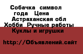 Собачка- символ 2018года › Цена ­ 400 - Астраханская обл. Хобби. Ручные работы » Куклы и игрушки   